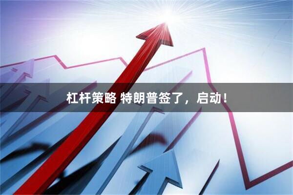 杠杆策略 特朗普签了，启动！