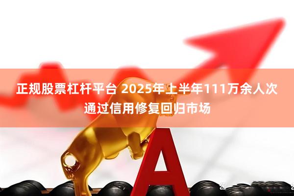 正规股票杠杆平台 2025年上半年111万余人次通过信用修复回归市场
