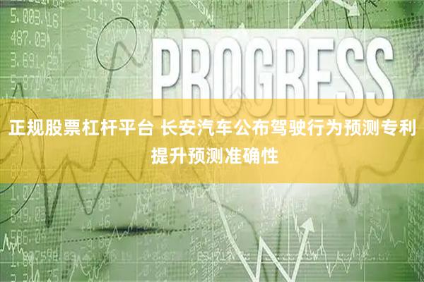 正规股票杠杆平台 长安汽车公布驾驶行为预测专利 提升预测准确性
