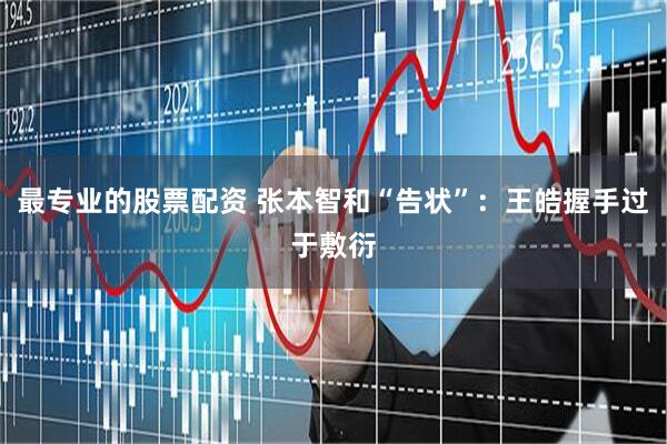 最专业的股票配资 张本智和“告状”：王皓握手过于敷衍