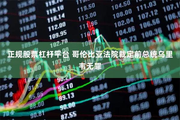 正规股票杠杆平台 哥伦比亚法院裁定前总统乌里韦无罪