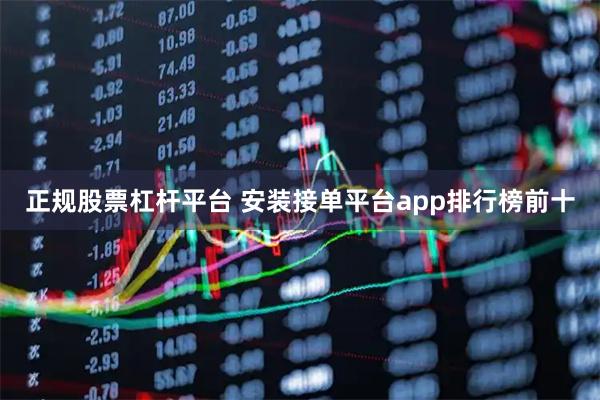 正规股票杠杆平台 安装接单平台app排行榜前十