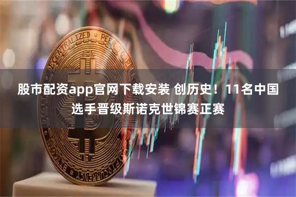 股市配资app官网下载安装 创历史！11名中国选手晋级斯诺克世锦赛正赛