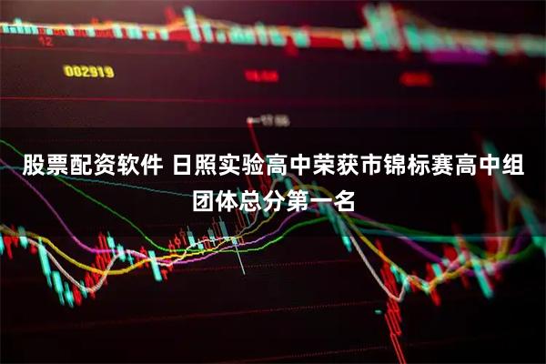 股票配资软件 日照实验高中荣获市锦标赛高中组团体总分第一名