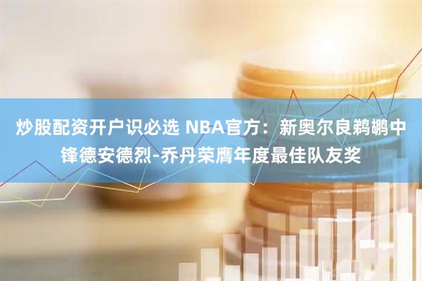 炒股配资开户识必选 NBA官方：新奥尔良鹈鹕中锋德安德烈-乔丹荣膺年度最佳队友奖