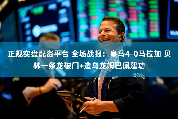 正规实盘配资平台 全场战报：皇马4-0马拉加 贝林一条龙破门+造乌龙姆巴佩建功