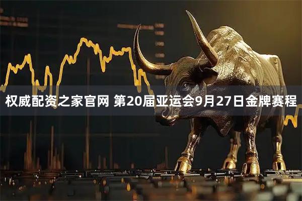 权威配资之家官网 第20届亚运会9月27日金牌赛程